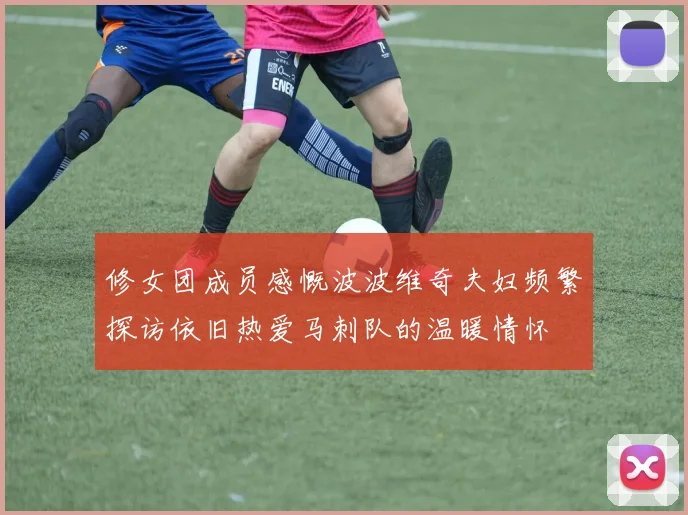 修女团成员感慨波波维奇夫妇频繁探访依旧热爱马刺队的温暖情怀