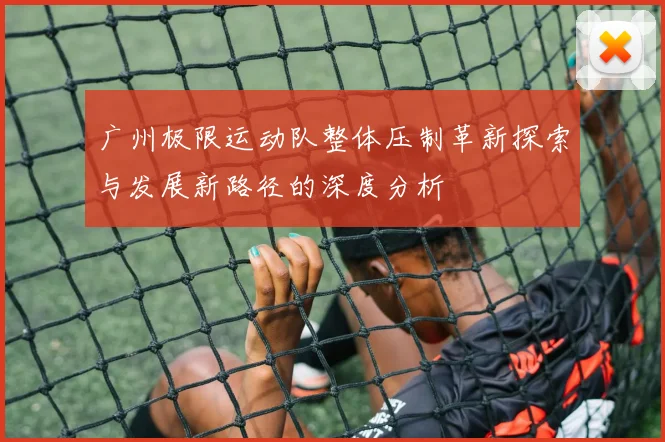 广州极限运动队整体压制革新探索与发展新路径的深度分析