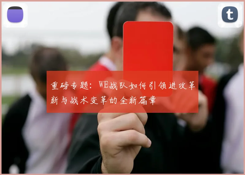 重磅专题：WE战队如何引领进攻革新与战术变革的全新篇章