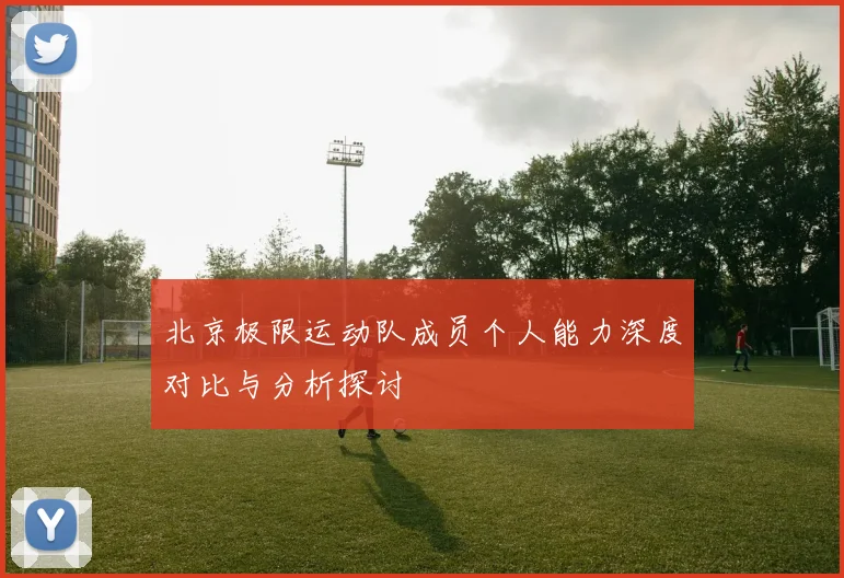 北京极限运动队成员个人能力深度对比与分析探讨