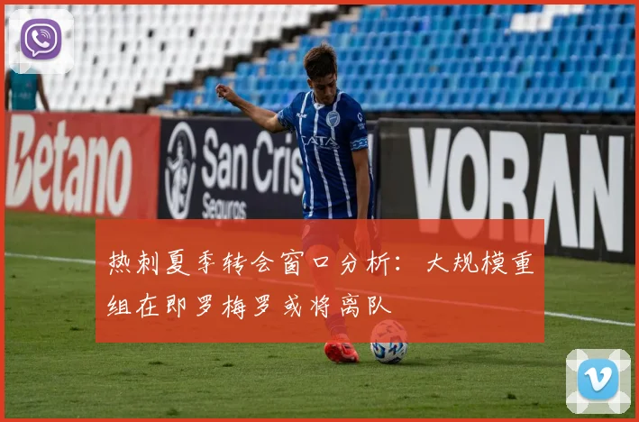 热刺夏季转会窗口分析：大规模重组在即罗梅罗或将离队