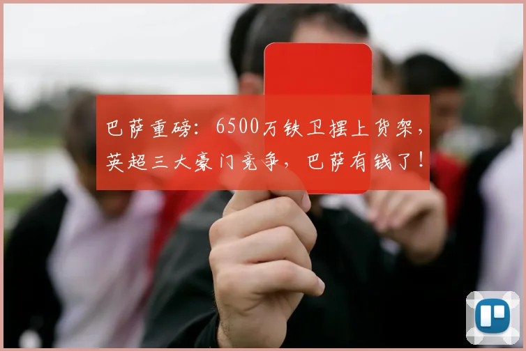 巴萨重磅：6500万铁卫摆上货架，英超三大豪门竞争，巴萨有钱了！