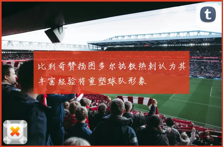 比利奇赞扬图多尔执教热刺认为其丰富经验将重塑球队形象