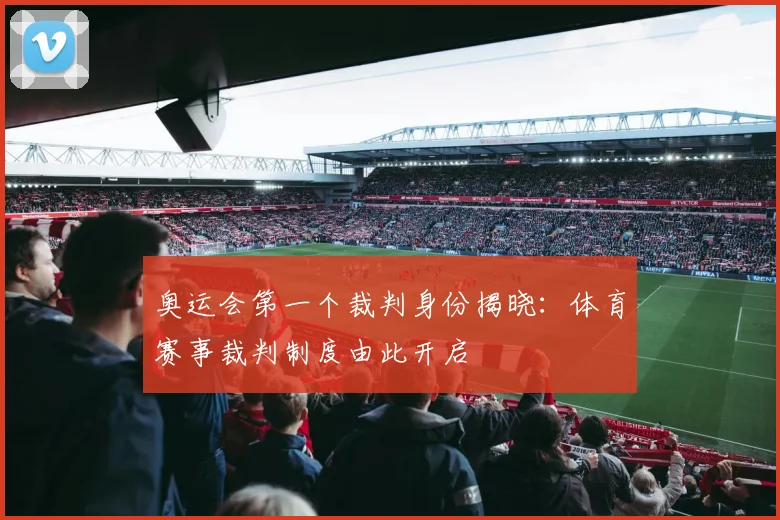 奥运会第一个裁判身份揭晓：体育赛事裁判制度由此开启