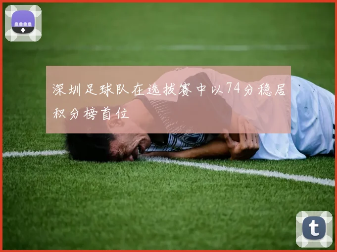 深圳足球队在选拔赛中以74分稳居积分榜首位