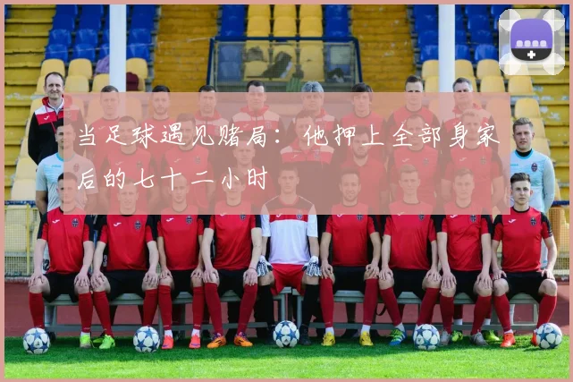 当足球遇见赌局：他押上全部身家后的七十二小时