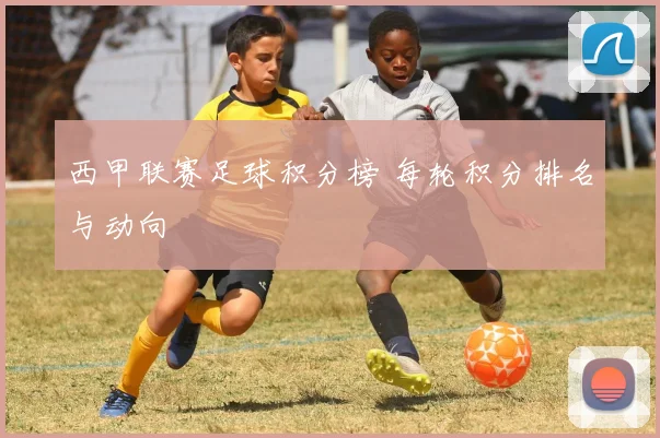 西甲联赛足球积分榜 每轮积分排名与动向
